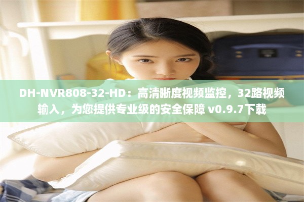 DH-NVR808-32-HD：高清晰度视频监控，32路视频输入，为您提供专业级的安全保障 v0.9.7下载