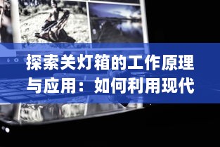 探索关灯箱的工作原理与应用：如何利用现代科技轻松改善摄影效果