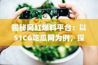 揭秘网红爆料平台：以51CG吃瓜网为例，探讨吃瓜文化背后的影响力和价值 v8.1.3下载