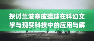 探讨兰波塞玻璃球在科幻文学与现实科技中的应用与解读 ，对超越时间与空间的探寻与想象