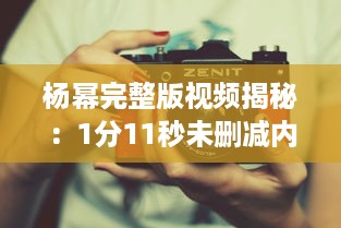 杨幂完整版视频揭秘：1分11秒未删减内容在线观看，透露真实魅力