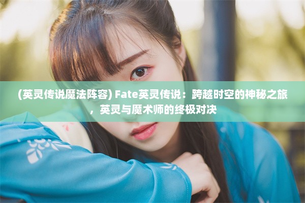 (英灵传说魔法阵容) Fate英灵传说：跨越时空的神秘之旅，英灵与魔术师的终极对决