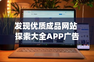 发现优质成品网站 探索大全APP广告，高效推广，提升品牌影响力 立即体验。