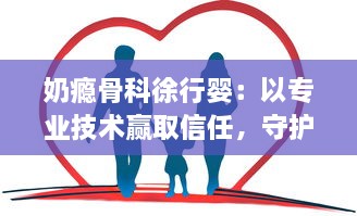 奶瘾骨科徐行婴：以专业技术赢取信任，守护宝宝们的健康与快乐生活 v9.6.8下载