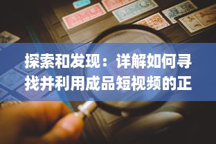 探索和发现：详解如何寻找并利用成品短视频的正确入口进行内容创作与分享