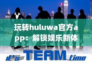 玩转huluwa官方app：解锁娱乐新体验，随时随地畅享精彩内容 v9.4.7下载