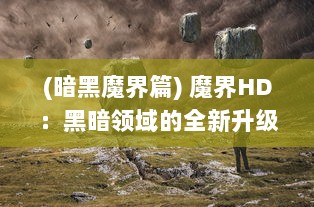 (暗黑魔界篇) 魔界HD：黑暗领域的全新升级，探索魔力世界的高清精彩冒险之旅