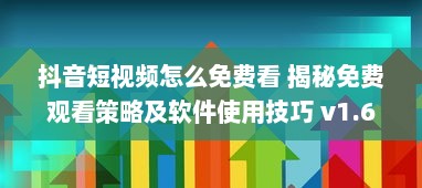 抖音短视频怎么免费看 揭秘免费观看策略及软件使用技巧 v1.6.7下载