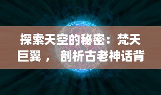 探索天空的秘密：梵天巨翼 ， 剖析古老神话背后的飞行奇迹与宇宙力量