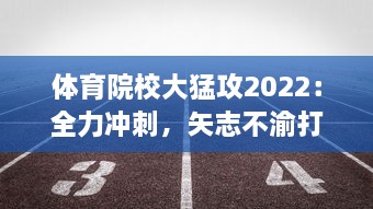 体育院校大猛攻2022：全力冲刺，矢志不渝打造全新体育人才培养生态系统 v9.1.2下载