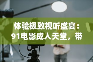 体验极致视听盛宴：91电影成人天堂，带您走进影视娱乐新世界 v5.1.5下载