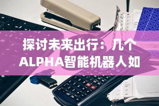 探讨未来出行：几个ALPHA智能机器人如何共享OMEGA自动驾驶汽车进行更高效运营 v4.3.9下载