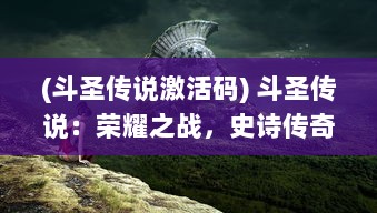 (斗圣传说激活码) 斗圣传说：荣耀之战，史诗传奇与神秘力量的决战之旅