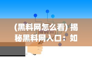 (黑料网怎么看) 揭秘黑料网入口：如何寻找并正确使用网络黑料获取平台