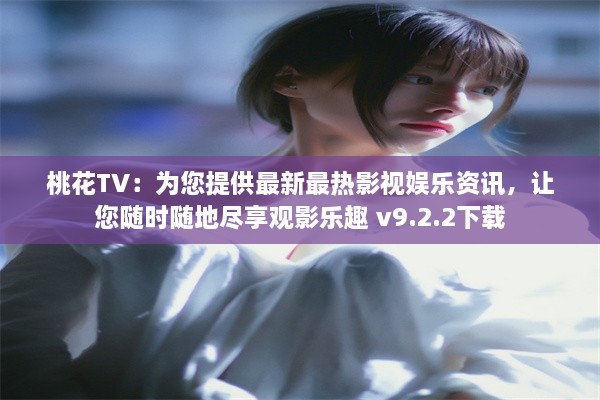 桃花TV：为您提供最新最热影视娱乐资讯，让您随时随地尽享观影乐趣 v9.2.2下载