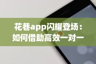 花巷app闪耀登场：如何借助高效一对一聊天，让你的社交生活更加精彩无比 v8.9.8下载