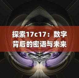 探索17c17：数字背后的密语与未来科技发展的无限可能 v2.4.9下载