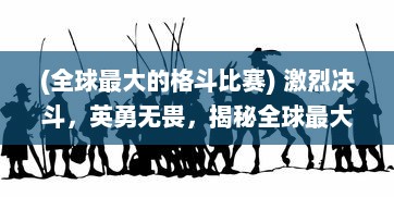 (全球最大的格斗比赛) 激烈决斗，英勇无畏，揭秘全球最大格斗联盟的内幕与竞技魅力