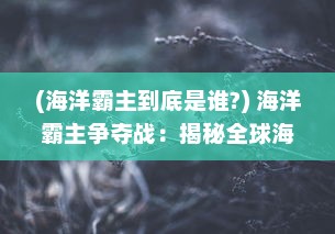 (海洋霸主到底是谁?) 海洋霸主争夺战：揭秘全球海战风云中的无畏勇士与战略决断