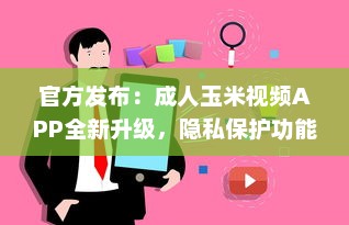 官方发布：成人玉米视频APP全新升级，隐私保护功能强化揭秘 v0.8.4下载