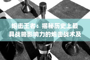 炮击王者：揭秘历史上最具战略影响力的炮击战术及其背后的决策者传奇