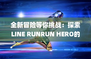 全新冒险等你挑战：探索LINE RUNRUN HERO的无尽世界，体验酣畅淋漓的跑酷英雄之旅