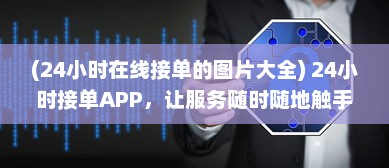 (24小时在线接单的图片大全) 24小时接单APP，让服务随时随地触手可及，快速响应您的需求