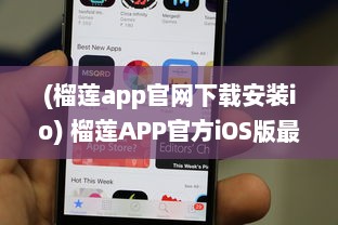 (榴莲app官网下载安装io) 榴莲APP官方iOS版最新版发布：探索全新功能，优化用户体验