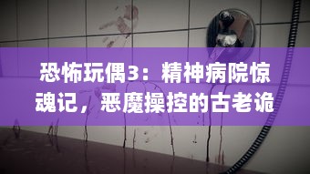 恐怖玩偶3：精神病院惊魂记，恶魔操控的古老诡谜与神秘灵异事件揭秘