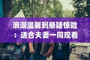 浪漫温馨到悬疑惊险：适合夫妻一同观看的十部哔哩哔哩精选电视剧推荐