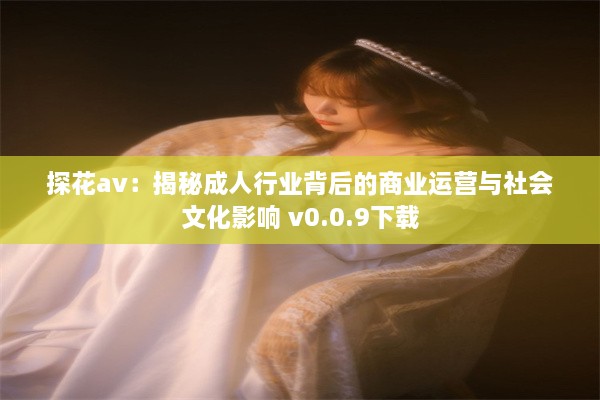 探花av：揭秘成人行业背后的商业运营与社会文化影响 v0.0.9下载