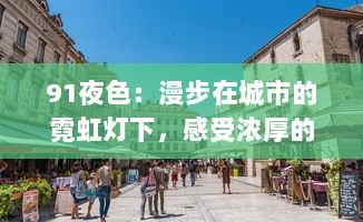 91夜色：漫步在城市的霓虹灯下，感受浓厚的都市风情与多元文化魅力 v8.8.6下载