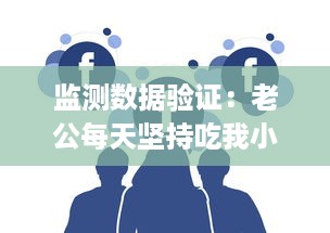 监测数据验证：老公每天坚持吃我小花园，是否会对其身体健康，特别是肝脏功能造成影响 v3.8.9下载