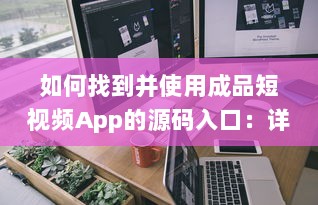 如何找到并使用成品短视频App的源码入口：详细指南及操作步骤 v0.5.8下载