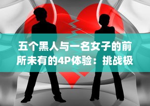 五个黑人与一名女子的前所未有的4P体验：挑战极限，引爆争议 v4.2.9下载