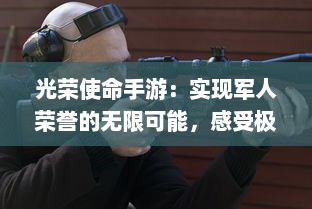 光荣使命手游：实现军人荣誉的无限可能，感受极致战场体验的刺激与热血