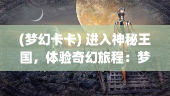 (梦幻卡卡) 进入神秘王国，体验奇幻旅程：梦幻卡修的冒险历程与挑战