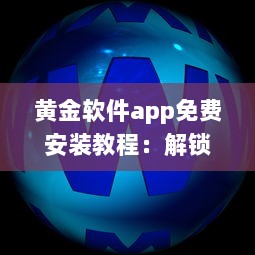 黄金软件app免费安装教程：解锁黄金软件所有功能，免费享受极致体验 立即点击安装