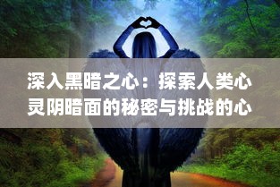 深入黑暗之心：探索人类心灵阴暗面的秘密与挑战的心理学深度研究