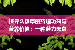 探寻久热草的药理功效与营养价值：一种潜力无穷的草本植物资源 v0.9.0下载