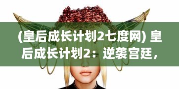 (皇后成长计划2七度网) 皇后成长计划2：逆袭宫廷，揭秘皇后的权与韧之路