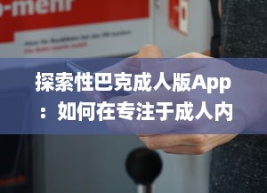 探索性巴克成人版App：如何在专注于成人内容的网络平台上保证安全与隐私? v6.0.6下载