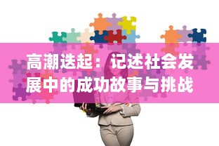 高潮迭起：记述社会发展中的成功故事与挑战，展现人类智慧与创新力量的一次深刻探讨