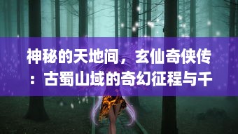 神秘的天地间，玄仙奇侠传：古蜀山域的奇幻征程与千年仙缘大揭秘