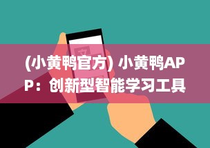 (小黄鸭官方) 小黄鸭APP：创新型智能学习工具，带动学习的激情与兴趣