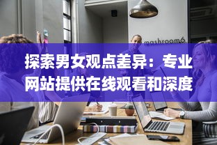 探索男女观点差异：专业网站提供在线观看和深度讨论的全新平台 v3.5.8下载