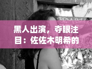 黑人出演，夺眼注目：佐佐木明希的精彩表现在线播放器上热播 v4.5.8下载