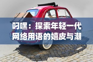 叼嘿：探索年轻一代网络用语的嬉皮与潮流 v7.7.9下载