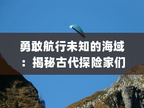 勇敢航行未知的海域：揭秘古代探险家们独特的冒险契约，决定命运的关键因素