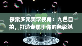 探索多元美学视角：九色自拍，打造专属于你的色彩魅力 v5.9.8下载